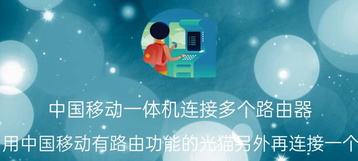 中国移动一体机连接多个路由器 怎样利用中国移动有路由功能的光猫另外再连接一个路由器？